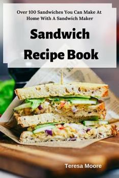 Paperback Sandwich Recipe Book: Over 100 Sandwiches You Can Make at Home with a Sandwich Maker Book
