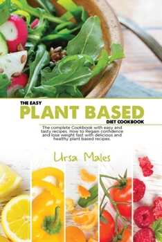 Paperback The Easy Plant Based Diet Cookbook: The complete Cookbook with easy and tasty recipes. How to Regain confidence and lose weight fast with delicious and healthy plant based recipes. Book