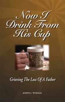 Paperback Now I Drink From His Cup: Grieving the Loss of A Father Book