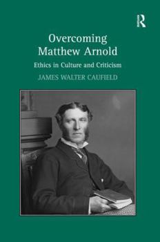 Overcoming Matthew Arnold: Ethics in Culture and Criticism