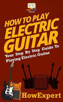 Paperback How To Play Electric Guitar: Your Step-By-Step Guide To Playing Electric Guitar Book