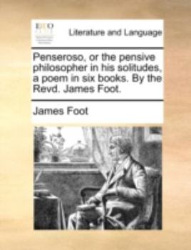 Paperback Penseroso, or the Pensive Philosopher in His Solitudes, a Poem in Six Books. by the Revd. James Foot. Book