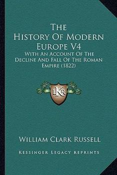 The History of Moderm Europe, 4: With an Account of the Decline and Fall of the Romans Empire and a View of the Progress of Society, from the Rise of the Modern Kingdoms to the Peace of Paris in 1763