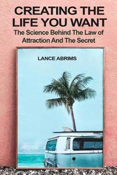 Paperback Creating the Life You Want: The Science Behind the Law of Attraction and The Secret: Manifesting Love, Success, Money, and Good Health by Riding Q Book