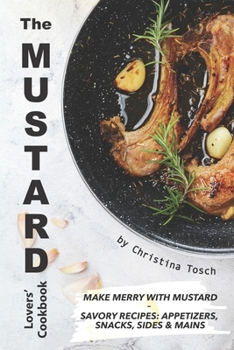 Paperback The Mustard Lovers' Cookbook: Make Merry with Mustard - Savory Recipes: Appetizers, Snacks, Sides Mains Book