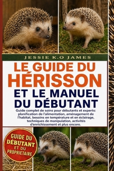 LE GUIDE DU HÉRISSON ET LE MANUEL DU DÉBUTANT: Guide complet de soins pour débutants et experts: planification de l’alimentation, aménagement de ... activités d’enrichissement (French Edition)