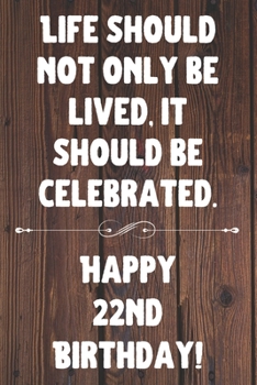 Life Should Not Only Be Lived It Should Be Celebrated Happy 22nd Birthday: 22nd Birthday Gift / Journal / Notebook / Diary / Unique Greeting Card Alternative Quote