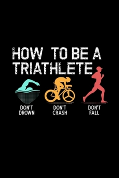 Paperback How To Be A Triathlete Don't Drown Don't Crash Don't Fall: gift triathlon triathlete bicycle cyclist - 110 Pages Notebook/Journal Book