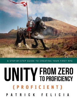 Paperback Unity from Zero to Proficiency (Proficient): A step-by-step guide to creating your first 3D Role-Playing Game Book