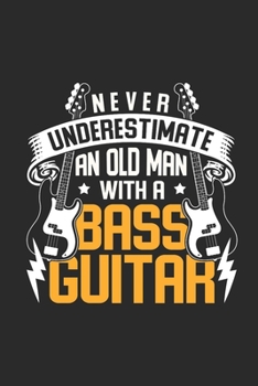 Never Underestimate An Old Man With A Bass Guitar: Bass Guitar Notebook, Dotted Bullet (6" x 9" - 120 pages) ~ Musical Instruments Themed Notebook for Daily Journals, Diary, and Gift
