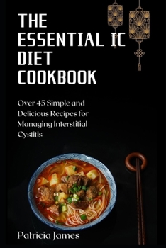 Paperback The Essential IC Diet Cookbook: Over 45 Simple and Delicious Recipes for Managing Interstitial Cystitis Book