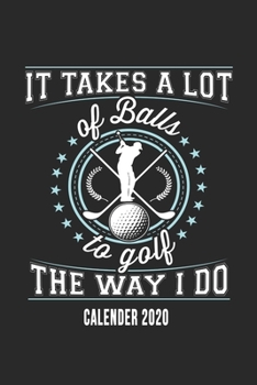 Paperback It Takes A Lot Of Balls To Golf The Way I Do Calender 2020: Funny Cool Golfing Calender 2020 - Monthly & Weekly Planner - 6x9 - 128 Pages - Cute Gift Book