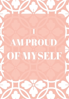 I AM PROUD OF MYSELF: FRONT COVER QUOTATION JOURNAL FOR GIRLS & WOMEN WHO WANT TO BE INSPIRED EVERY DAY, TO NOTE DOWN ALL  YOUR THOUGHTS AND IDEAS THAT YOU WANT TO REMEMBER AND EXPLORE.