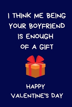I Think Me Being Your Boyfriend Is Enough Of A Gift. Happy Valentine's Day: Funny Lined Journal Notebook: Novelty Gift For Girlfriend: Blue
