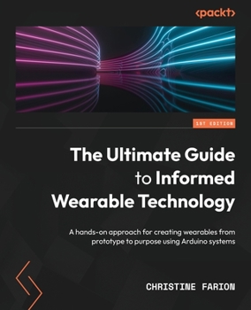 Paperback The Ultimate Guide to Informed Wearable Technology: A hands-on approach for creating wearables from prototype to purpose using Arduino systems Book