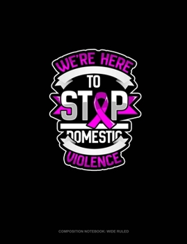 Paperback We're Here To Stop Domestic Violence: Composition Notebook: Wide Ruled Book