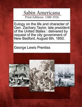 Paperback Eulogy on the Life and Character of Gen. Zachary Taylor, Late President of the United States: Delivered by Request of the City Government of New Bedfo Book