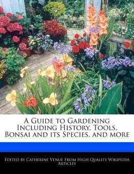 A Guide to Gardening Including History, Tools, Bonsai and Its Species, and More