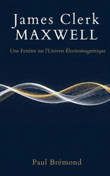 James Clerk Maxwell: Une Fenêtre sur l'Univers Electromagnétique (French Edition)