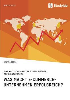 Paperback Was macht E-Commerce-Unternehmen erfolgreich? Eine kritische Analyse strategischer Erfolgsfaktoren [German] Book