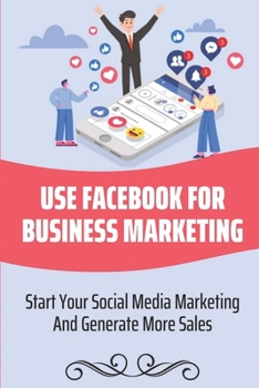 Paperback Use Facebook For Business Marketing: Start Your Social Media Marketing And Generate More Sales: Social Media Marketing Strategy Book