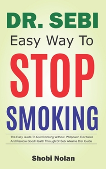 Paperback Dr Sebi Easy Way to Stop Smoking: The Easy Guide To Quit Smoking Without Willpower, Revitalize And Restore Good Health Through Dr Sebi Alkaline Diet G Book