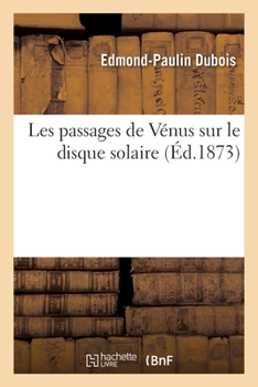 Paperback Les Passages de Vénus Sur Le Disque Solaire Considérés Au Point de Vue de la Détermination: de la Distance Du Soleil À La Terre. Passage de 1874, Pass [French] Book