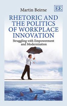 Hardcover Rhetoric and the Politics of Workplace Innovation: Struggling with Empowerment and Modernization Book