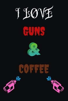 I LOVE GUNS COFFEE: Blank Lined Notebook & Journal Or Diary Gift for Coffee Lovers & Fans, Date Line Ruled Paper.middle school, high school or college student (100 Pages, 6x9")