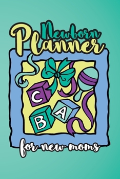 Newborn Planner For New Moms: 6x9" Pregnancy and Newborn Health Record Keeper, Birth And Baby - Log Book, Organizer, Journal (Mom and Baby Planner)