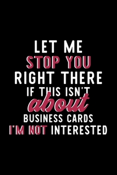 Paperback Let Me Stop You Right There If This Isn't About Business Cards I'm Not Interested: Notebook for Business Cards Lover - Great Christmas & Birthday Gift Book