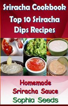 Paperback Sriracha Cookbook: Top 10 Sriracha Dips With Homemade Sriracha Sauce (Easy Cooking Recipes) Book
