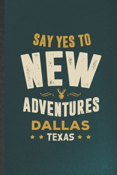 Say Yes to New Adventures Dallas Texas: Blank Funny Backpacking Tourist Lined Notebook/ Journal For World Traveler Visitor, Inspirational Saying ... Birthday Gift Idea Personal 6x9 110 Pages