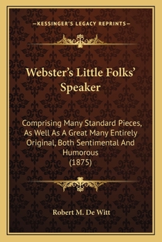 Paperback Webster's Little Folks' Speaker: Comprising Many Standard Pieces, As Well As A Great Many Entirely Original, Both Sentimental And Humorous (1875) Book