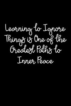 Paperback Learning To Ignore Things Is One Of The Greatest Paths To Inner Peace: 105 Undated Pages: Paperback Journal Book