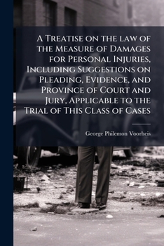 A treatise on the law of the measure of damages for personal injuries, including suggestions on pleading, evidence, and province of court and jury, applicable to the trial of this class of cases
