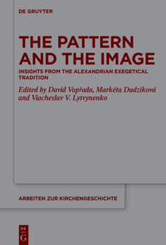 The Pattern and the Image: Insights from the Alexandrian Exegetical Tradition (Arbeiten zur Kirchengeschichte, 164)