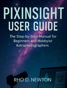 Paperback Pixinsight User Guide: The Step-by-Step manual for Beginners and Hobbyist Astrophotographers Book