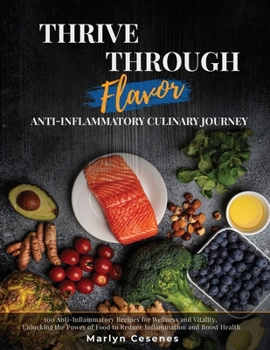 Paperback Thrive Through Flavor - Anti-Inflammatory Culinary Journey: 100 Anti-Inflammatory Recipes for Wellness and Vitality, Unlocking the Power of Food to Re Book