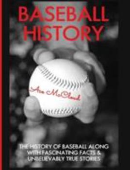 Hardcover Baseball History: The History of Baseball Along With Fascinating Facts & Unbelievably True Stories Book