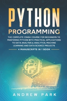 Paperback Python Programming: The Complete Crash Course for Beginners to Mastering Python with Practical Applications to Data Analysis & Analytics, Book