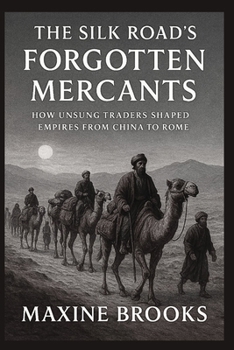 Paperback The Silk Road's Forgotten Mercants: How Unsung Traders Shaped Empires from China to Rome Book