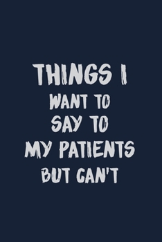 Paperback Things I want to say to My Patients But can't: Best Gift Ideas Doctor Nursing Student Therapist Medical Sayings Jokes Funny Composition College Book