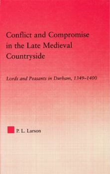 Conflict and Compromise in the Late Medieval Countryside: Lords and Peasants in Durham, 1349-1400. Studies in Medieval History and Culture.