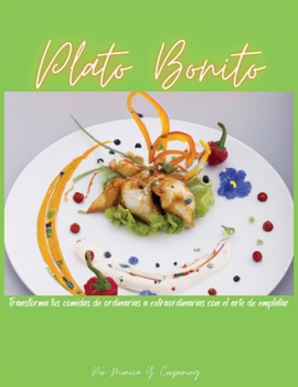 Plato Bonito: Transforma tus comidas de ordinarias a extraordinarias con el arte de emplatar (Spanish Edition)