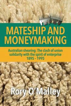 Mateship and Moneymaking: Australian Shearing: The Clash of Union Solidarity with the Spirit of Enterprise
