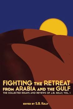 Paperback Fighting the Retreat from Arabia and the Gulf: The Collected Essays and Reviews of J.B. Kelly, Vol. 1 Book