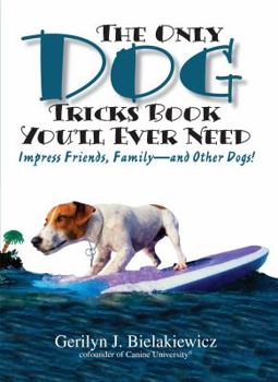 Paperback The Only Dog Tricks Book You'll Ever Need: Impress Friends, Family--And Other Dogs! Book