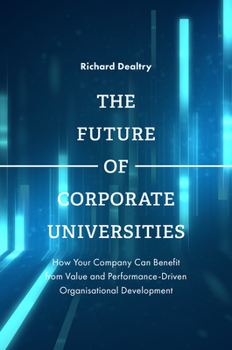 Hardcover The Future of Corporate Universities: How Your Company Can Benefit from Value and Performance-Driven Organisational Development Book