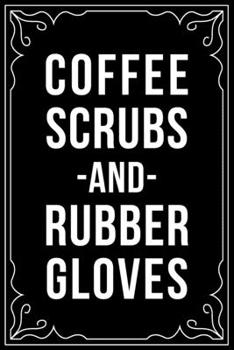 COFFEE SCRUBS AND RUBBER GLOVES: This 6"X9" blank line journal makes a great gift idea for any nurse or nursing student.